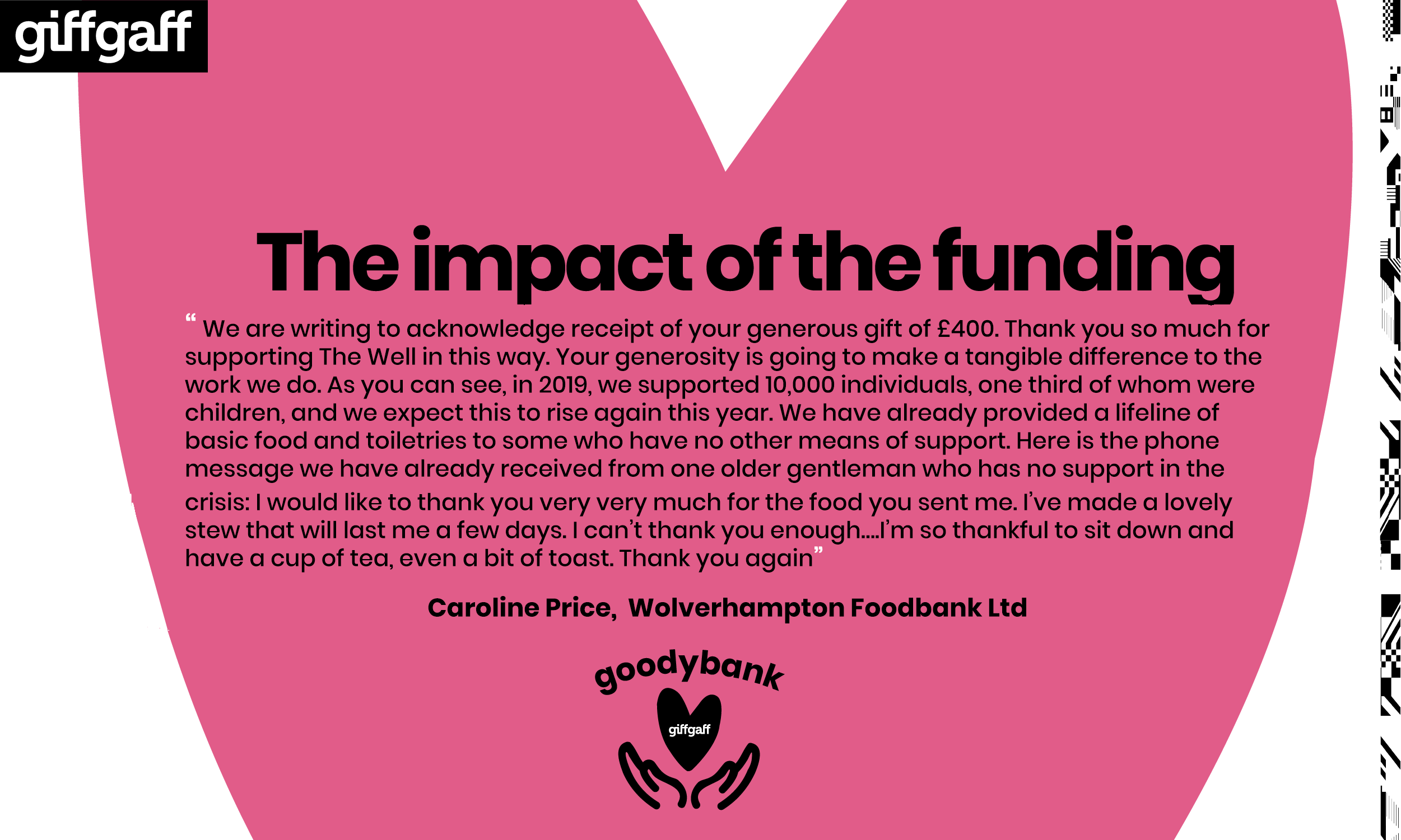 We are writing to acknowledge receipt of your generous gift of £400. Thank you so much for supporting The Well in this way. Your generosity is going to make a tangible difference to the work we do as you can see. In 2019, we supported 10,000 individuals, one third of whom were children, and we expect this to rise again this year. We have already provided a lifeline of basic food and toiletries to some who have no other means of support. Here is the phone message we have already received from one older gentleman who has no support in the crisis:‘I would like to thank you very very much for the food you sent me. I’ve made a lovely stew that will last me a few days. I can’t thank you enough….I’m so thankful to sit down and have a cup of tea, even a bit of toast. Thank you again.