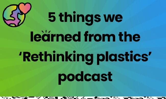 5 things we’ve learned from ‘Rethinking Plastic’ on The Rethinkers podcast.