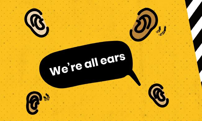 We're all ears, listening to our community.